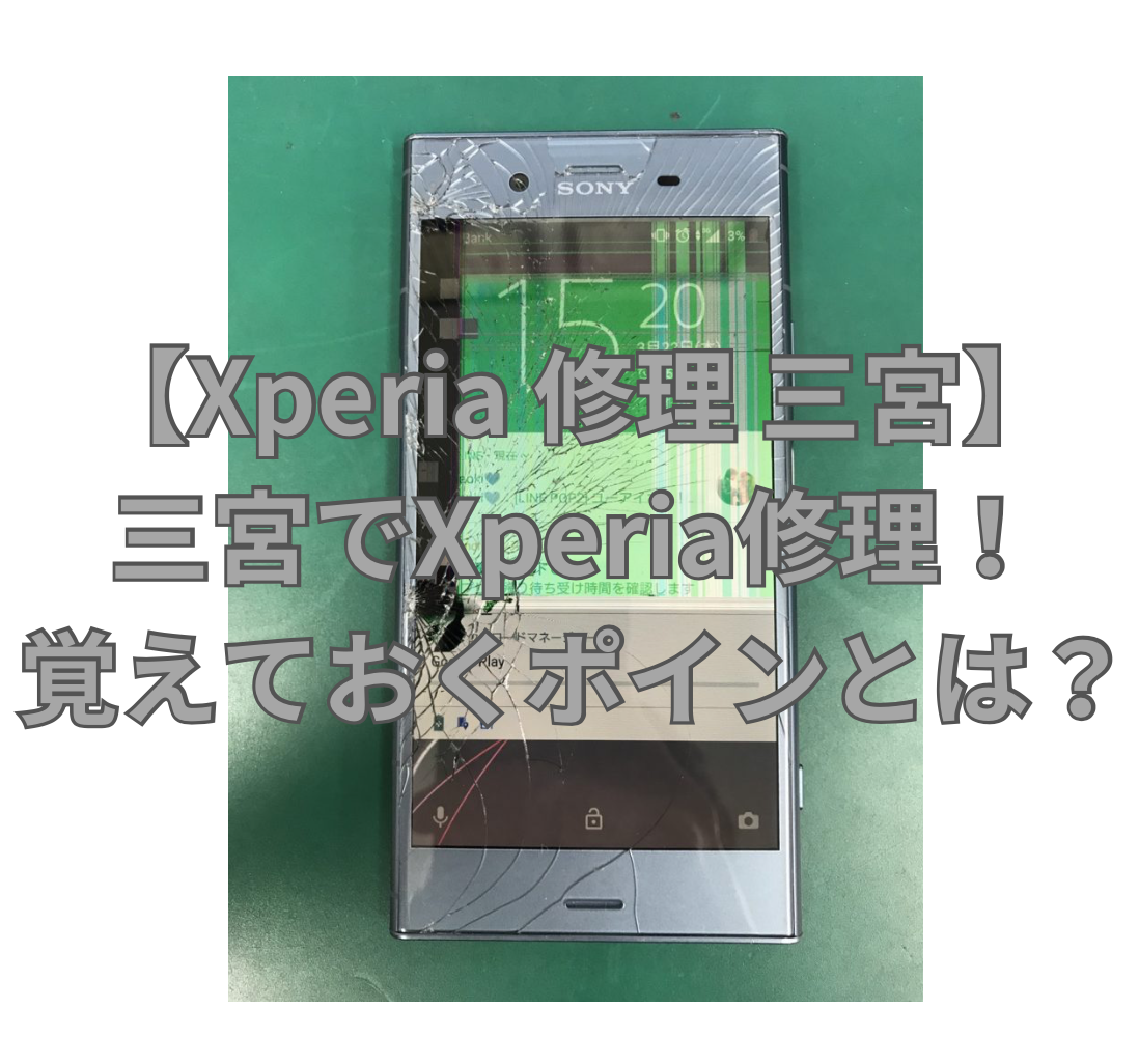 【Xperia 修理 三宮】三宮でXperia修理！覚えておくポイントとは？