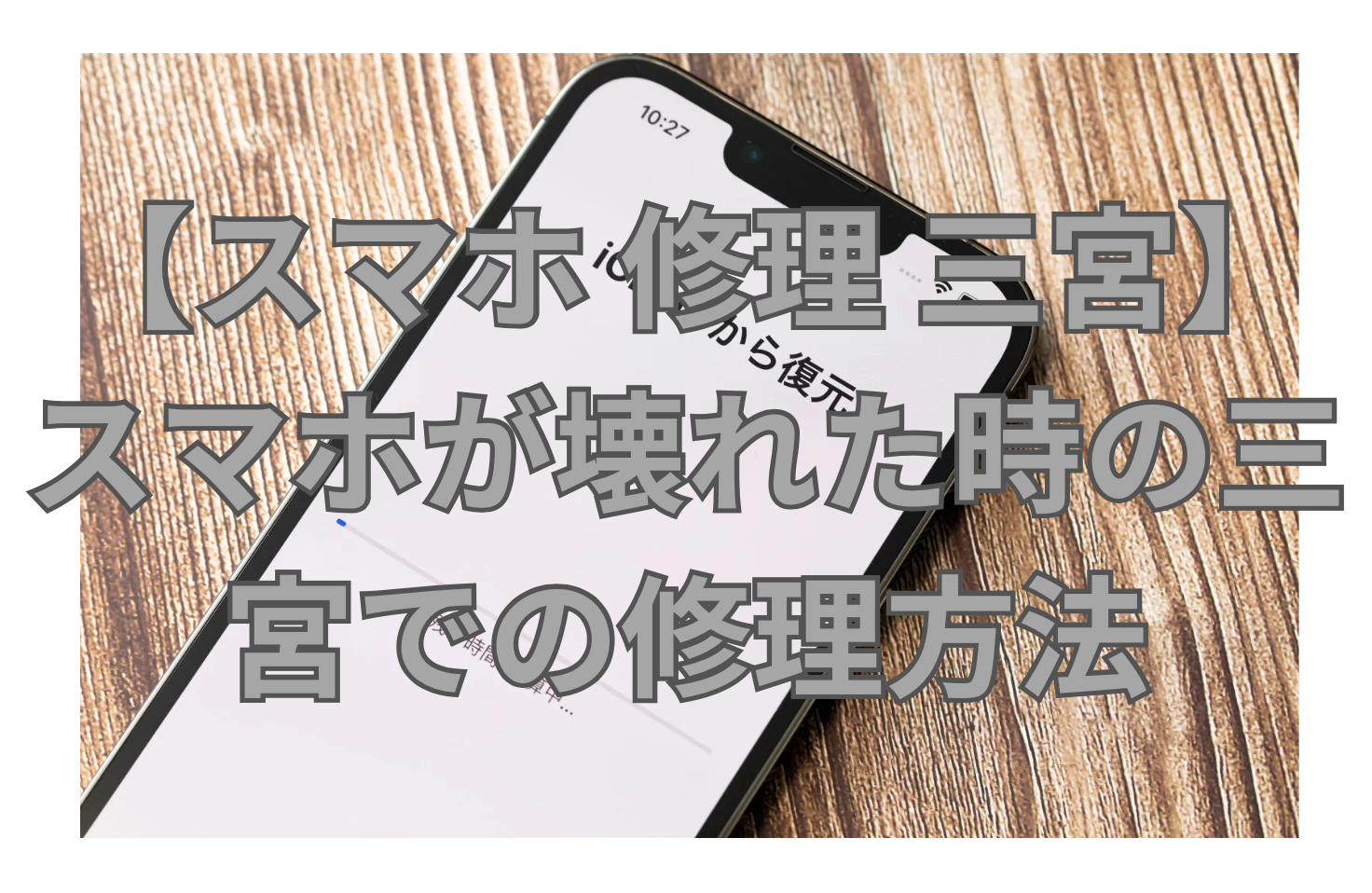 【スマホ 修理 三宮】スマホが壊れた時の三宮での修理方法