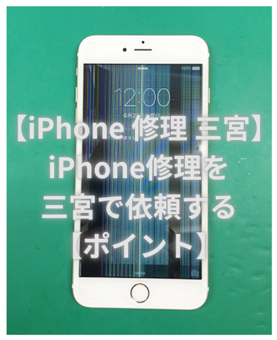 【iPhone 修理 三宮】iPhone修理を三宮で依頼する【ポイント】