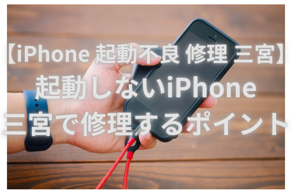 【iPhone 起動不良 修理 三宮】起動しないiPhone、三宮で修理するポイント