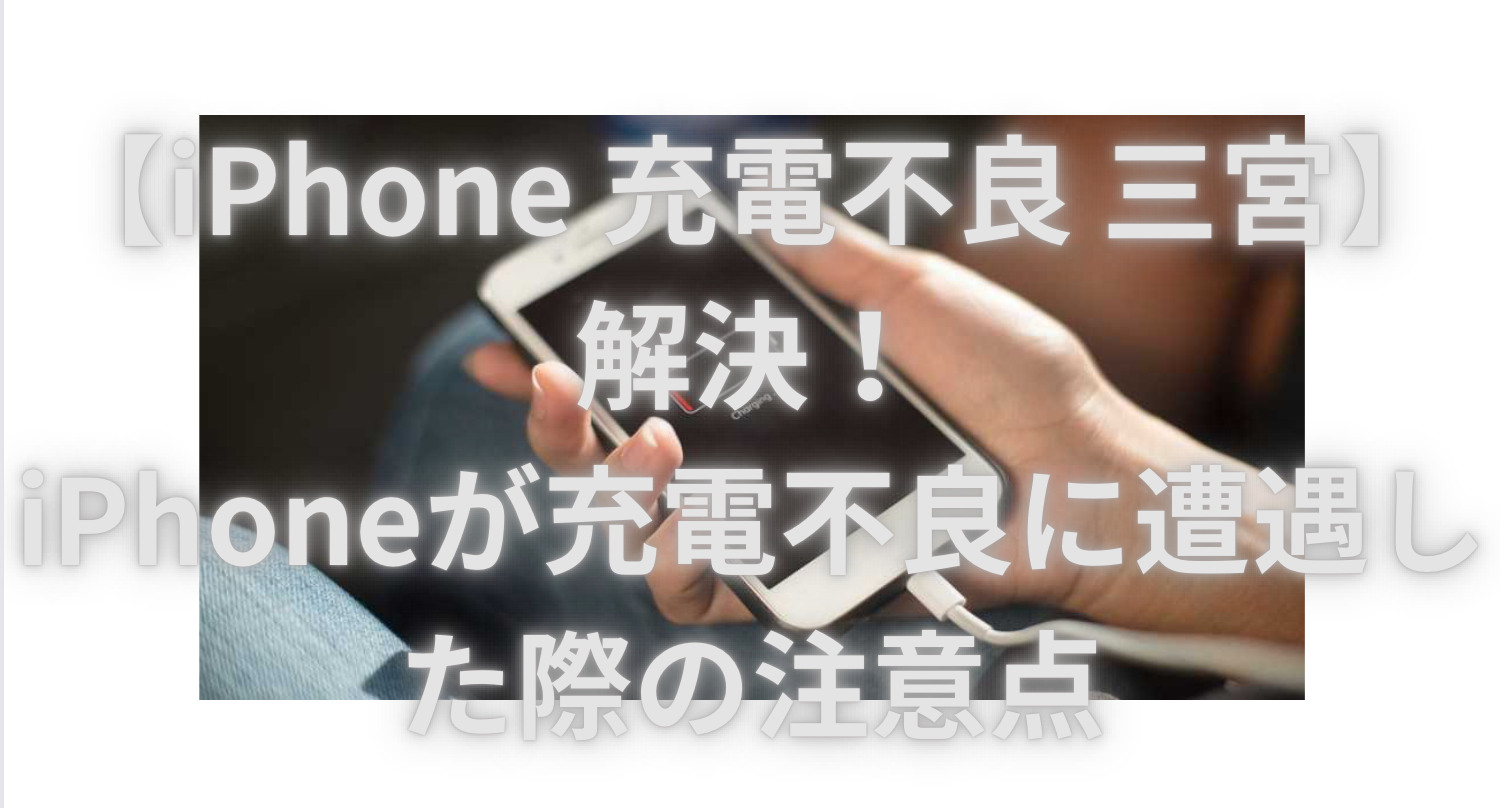 【iPhone 充電不良 三宮】解決！iPhone充電不良に遭遇した際の注意点