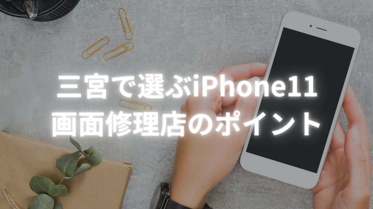 【iPhone 修理 三宮】三宮で選ぶiPhone11画面修理店のポイント