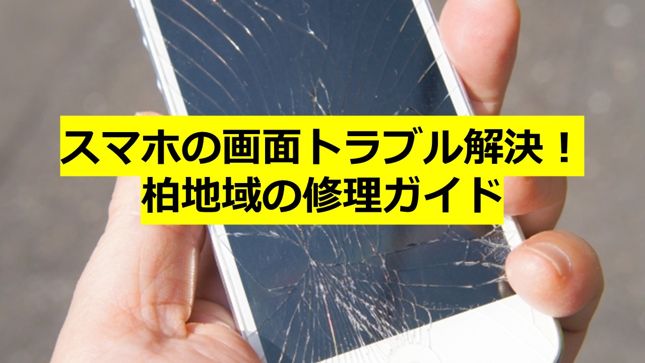 スマホの画面トラブル解決！柏地域の修理ガイド