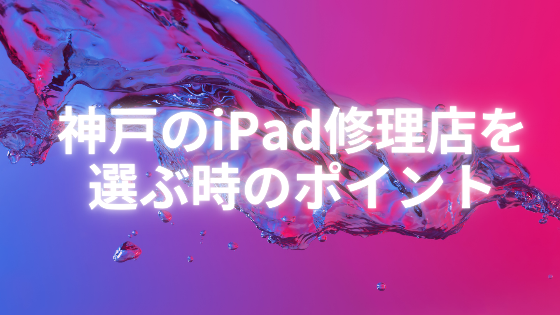 【iPad 修理 神戸】神戸のiPad修理店を選ぶ時のポイント