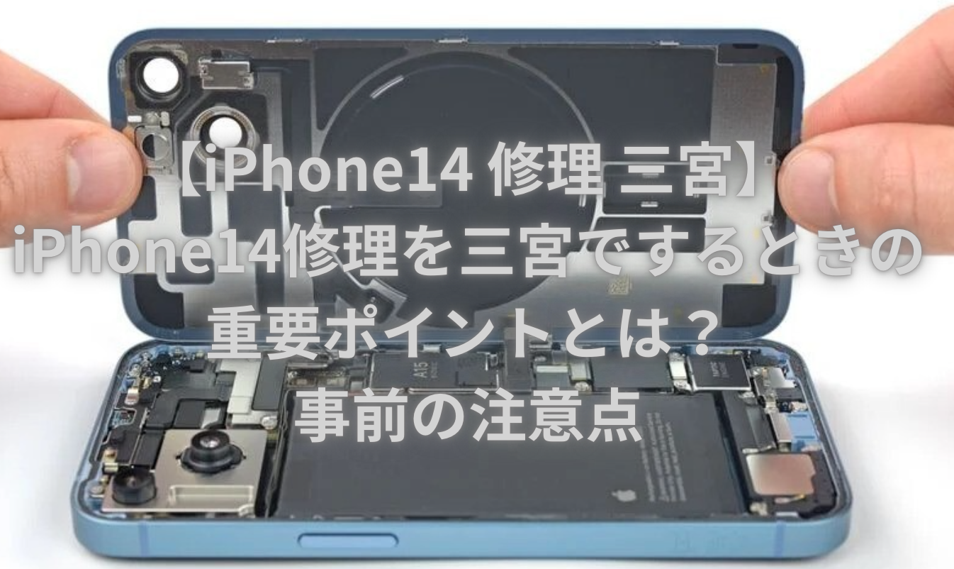 【iPhone14 修理 三宮】iPhone14修理を三宮でするときの重要ポイントとは？事前の注意点