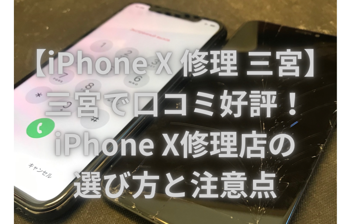 【iPhone X 修理 三宮】三宮で口コミ好評！iPhone X修理店の選び方と注意点