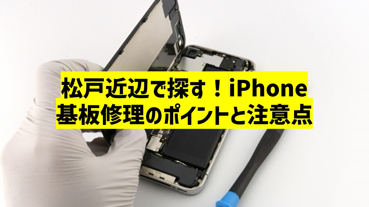 松戸近辺で探す！iPhone基板修理のポイントと注意点