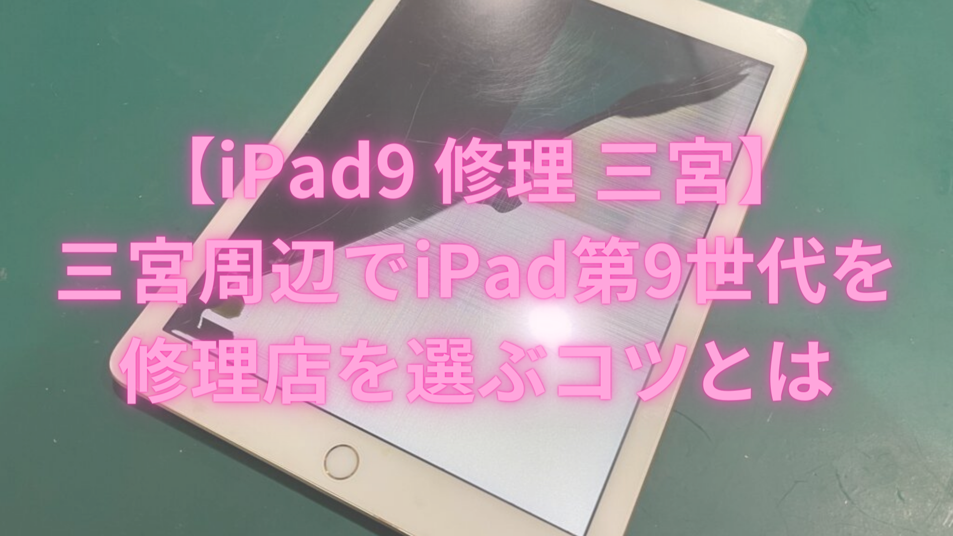 【iPad9 修理 三宮】三宮周辺でiPad第9世代を修理店を選ぶコツとは