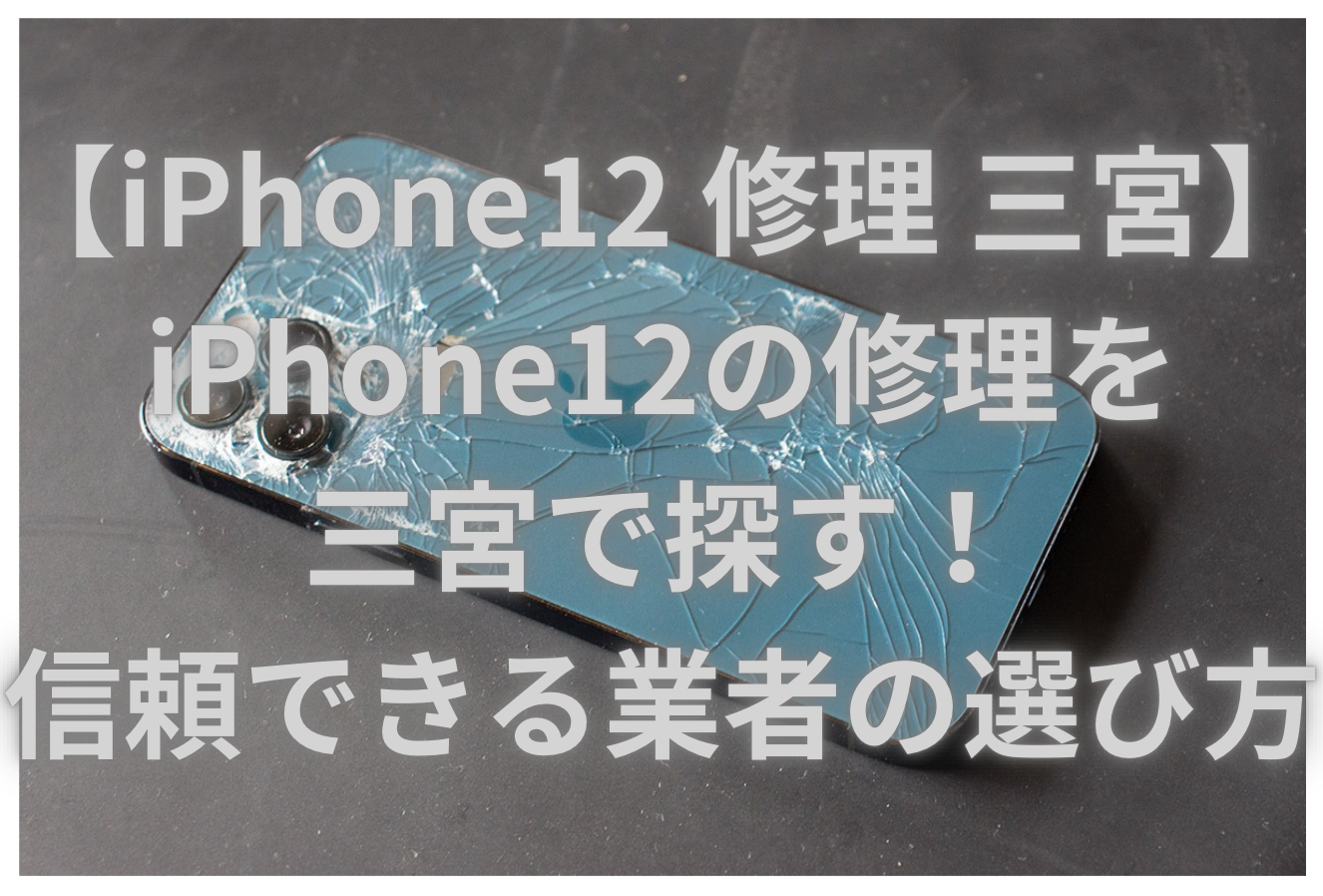 【iPhone12 修理 三宮】iPhone12の修理を三宮で探す！信頼できる業者の選び方