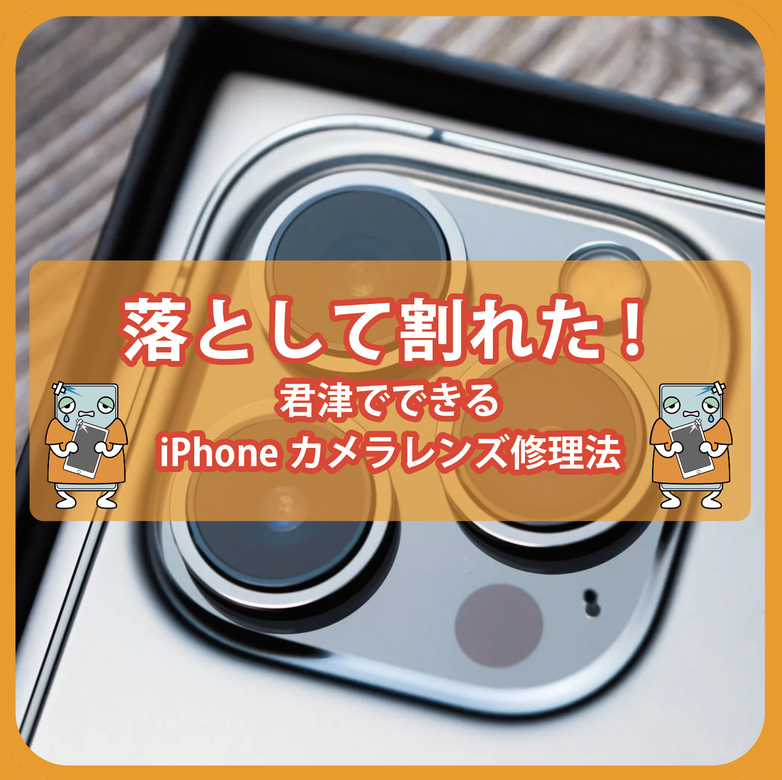 落として割れた! 君津でできるiPhoneカメラレンズ修理法