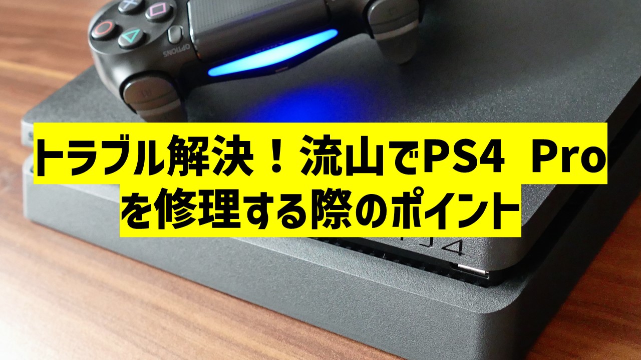 トラブル解決！流山でPS4 Proを修理する際のポイント