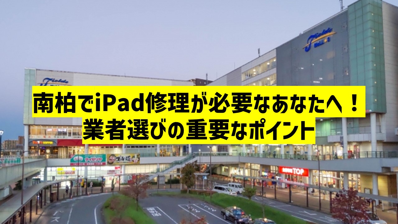 南柏でiPad修理が必要なあなたへ！業者選びの重要なポイント