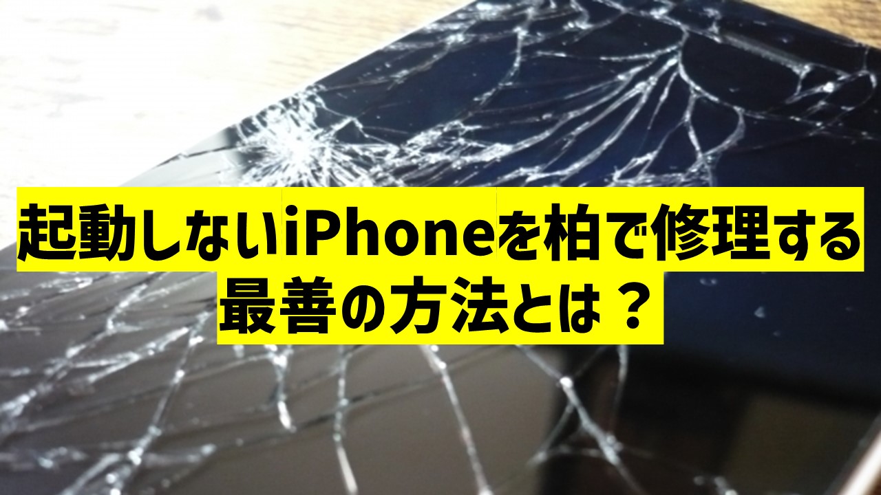 起動しないiPhoneを柏で修理する最善の方法とは？