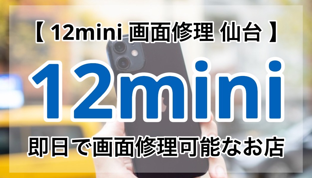 仙台で探す！iPhone12miniの画面修理に強いお店の見分け方