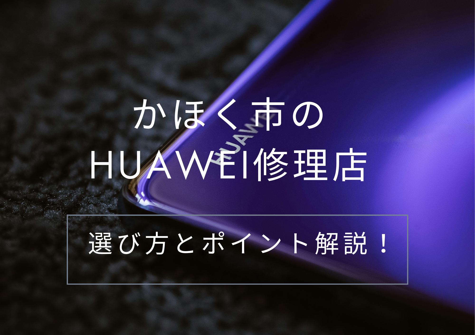 かほく市のHUAWEI修理店！選び方とポイント解説！