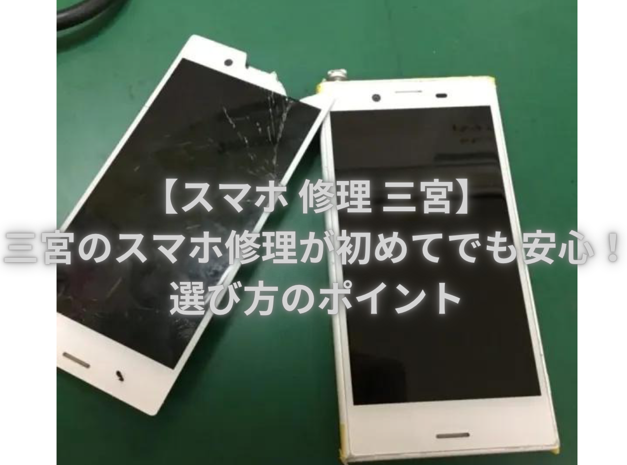 【スマホ 修理 三宮】三宮のスマホ修理が初めてでも安心！選び方のポイント