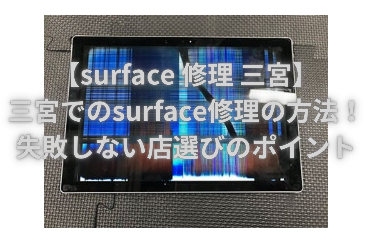 【surface 修理 三宮】三宮でのsurface修理の方法！失敗しない店選びのポイント