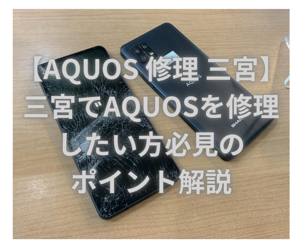 【AQUOS 修理 三宮】三宮でAQUOSを修理したい方必見のポイント解説