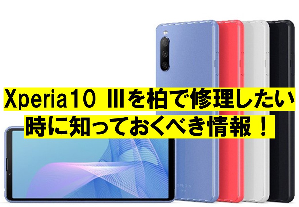 Xperia10 Ⅲを柏で修理したい時に知っておくべき情報！