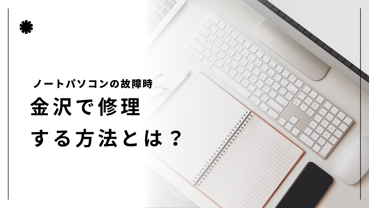 ノートパソコンの故障時、金沢で修理する方法とは？