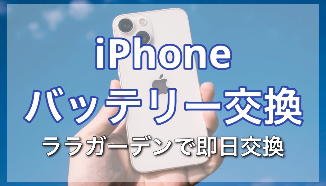 iPhoneバッテリー交換に関する注意点！ララガーデンで即日修理