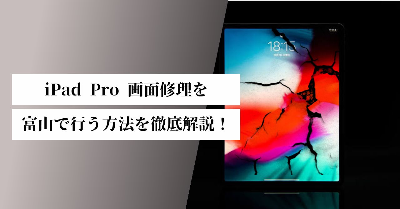 iPad Pro 画面修理を富山で行う方法を徹底解説！