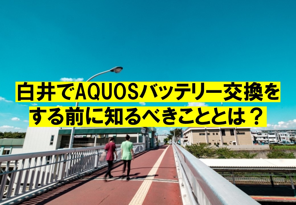 白井でAQUOSバッテリー交換をする前に知るべきこととは？