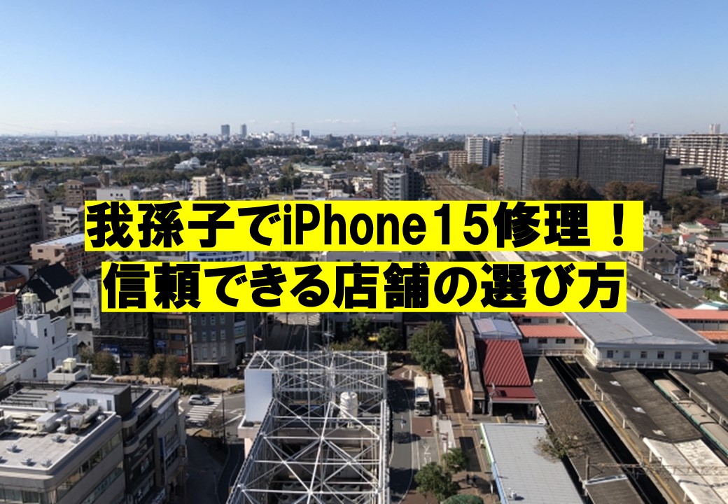 我孫子でiPhone15修理！信頼できる店舗の選び方