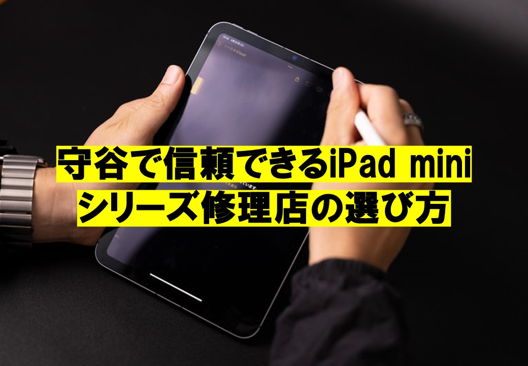 守谷で信頼できるiPad miniシリーズ修理店の選び方