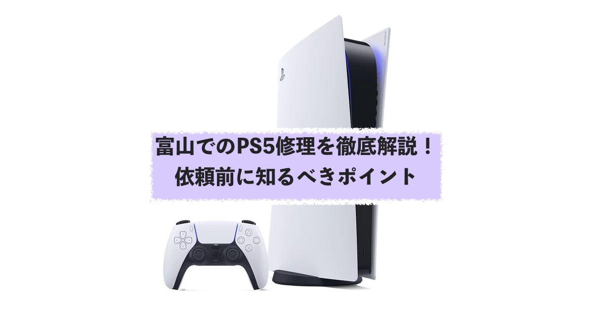 富山でのPS5修理を徹底解説！依頼前に知るべきポイント