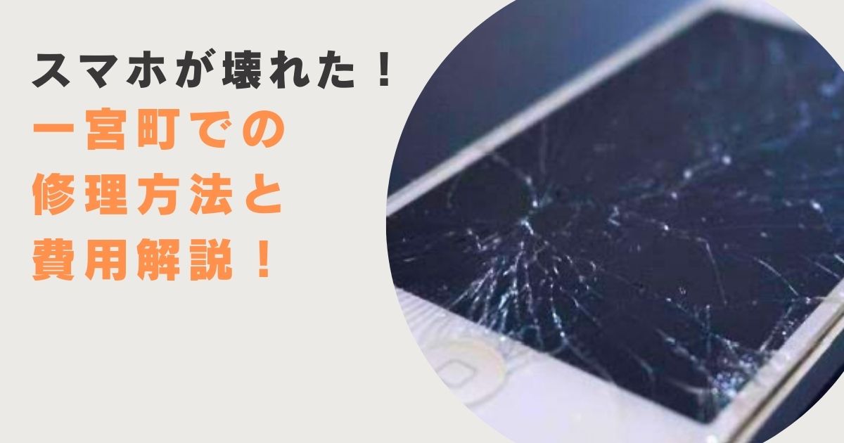 スマホが壊れた！一宮町での修理方法と費用解説！