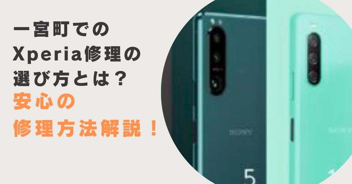 一宮町でのXperia修理の選び方とは？安心の修理方法解説！