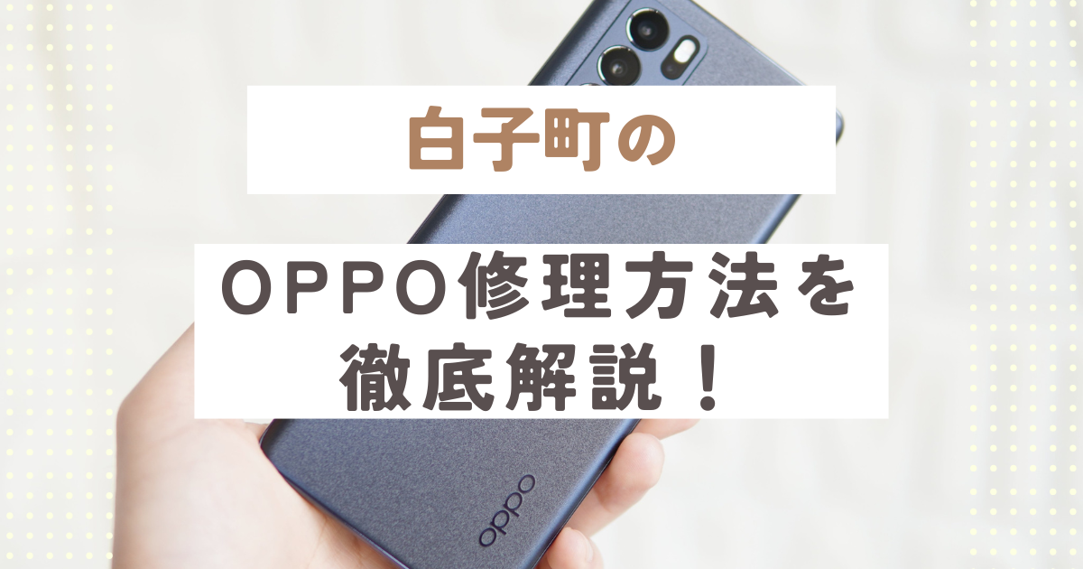 白子町のOPPO修理方法を徹底解説！